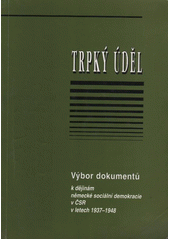 Trpký úděl : výbor dokumentů k dějinám německé sociální demokracie v ČSR v letech 1937-1948  Cover Image