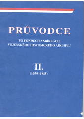 Průvodce po fondech a sbírkách Vojenského historického archivu. Díl II., (1939-1945)  Cover Image