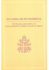 Ecclesia de eucharistia : encyklika Jana Pavla II. o eucharistii a jejím vztahu k církvi ze 17. dubna 2003  Cover Image