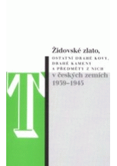 Židovské zlato, ostatní drahé kovy, drahé kameny a předměty z nich v českých zemích 1939-1945 : protiprávní zásahy do majetkových práv, jejich rozsah a následné osudy tohoto majetku : zpráva expertního týmu zřízeného Smíšenou pracovní komisí na základě usnesení vlády České republiky č. 773 ze dne 25.11.1998  Cover Image