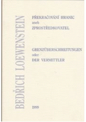 Překračování hranic, aneb, Zprostředkovatel Bedřich Loewenstein = Grenzüberschreitungen, oder, <<Der >>Vermittler Bedřich Loewenstein : jubilejní spis k 70. narozeninám evropského historika  Cover Image