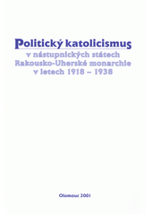 Politický katolicismus v nástupnických státech Rakousko-Uherské monarchie v letech 1918-1938  Cover Image