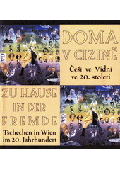 Doma v cizině : Češi ve Vídni ve 20. století : Praha, Clam-Gallasův palác, 20. prosince 2001 - 31. března 2002 : [katalog výstavy] = Zu Hause in der Fremde : Tschechen in Wien im 20. Jahrhundert : Prag, Clam-Gallas-Palais, 20. Dezember 2001 - 31. März 2002  Cover Image