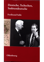 Deutsche, Tschechen, Sudetendeutsche : Analysen und Stellungnahmen zu Geschichte und Gegenwart aus fünf Jahrzehnten  Cover Image
