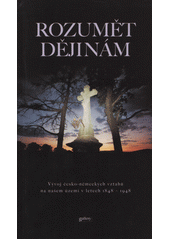Rozumět dějinám : vývoj česko-německých vztahů na našem území v letech 1848-1948  Cover Image