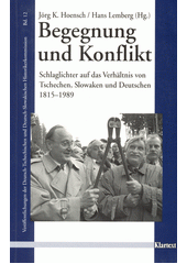 Begegnung und Konflikt : Schlaglichter auf das Verhältnis von Tschechen, Slowaken und Deutschen 1815-1889 : Beiträge aus den Veröffentlichungen der Deutsch-Tschechischen und Deutsch-Slowakischen Historikerkommission  Cover Image