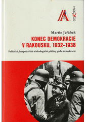 Konec demokracie v Rakousku, 1932-1938 : politické, hospodářské a ideologické příčiny pádu demokracie  Cover Image