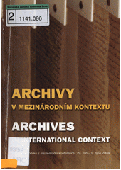 Archivy v mezinárodním kontextu = Archives in international context : sborník příspěvků z mezinárodní konference, konané ve dnech 29. září - 1. října 2004 v Archivním areálu v Praze na Chodovci u příležitosti 50. výročí Státního ústředního archivu v Praze  Cover Image
