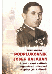 Podplukovník Josef Balabán : život a smrt velitele legendární odbojové skupiny "Tři králové"  Cover Image