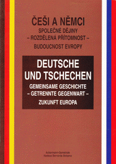 Češi a Němci : společné dějiny - rozdělená přítomnost - budoucnost Evropy = Deutsche und Tschechen : = gemeinsame Geschichte - getrennte Gegenwart - Zukunft Europa Cover Image