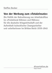 Von der Werbung zum "Totaleinsatz" : die Politik der Rekrutierung von Arbeitskräften im "Protektorat Böhmen und Mähren" für die deutsche Kriegswirtschaft und der Aufenthalt tschechischer Zwangsarbeiter und -arbeiterinnen im Dritten Reich 1939-1945  Cover Image