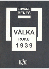 Válka roku 1939 : dva projevy československého prezidenta na univerzitách v Edinburghu a v Glasgow 5. a 7. listopadu 1941  Cover Image