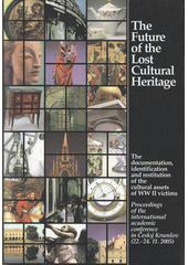 The Future of the Lost Cultural Heritage : the documentation, identification and restitution of the cultural assets of WWII victims : proceedings of the international academic conference in Český Krumlov (22.-24.11.2005)  Cover Image