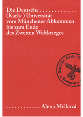 Die Deutsche (Karls-) Universität vom Münchener Abkommen bis zum Ende des Zweiten Weltkrieges : Universitätsleitung und Wandel des Professorenkollegiums  Cover Image