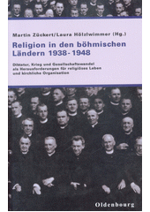 Religion in den böhmischen Ländern 1938-1948 : Diktatur, Krieg und Gesellschaftswandel als Herausforderung für religiöses Leben und kirchliche Organisation  Cover Image