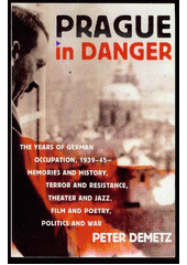 Prague in danger : the years of German occupation, 1939-45: memories and history, terror and resistance, theater and jazz, film and poetry, politics and war  Cover Image