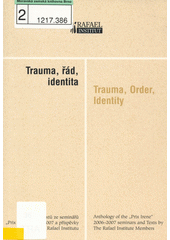 Trauma, řád, identita : výbor z textů ze seminářů "Prix Irene" 2006-2007 a příspěvky členů Rafael Institutu = Trauma, order, identity : anthology of the "Prix Irene" 2006-2007 seminars and texts by the Rafael Institute members  Cover Image