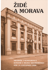 Židé a Morava : sborník z konference konané v Muzeu Kroměřížska 15. listopadu 2006  Cover Image
