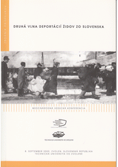 Druhá vlna deportácií Židov zo Slovenska : 8. september 2009, Zvolen, Slovenska Republika, Technická univerzita vo Zvolene : Medzinárodná vedecká konferencia  Cover Image