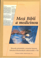 Mezi Biblí a medicínou : sborník přednášek a stručná historie Sdružení křesťanských zdravotníků v ČR  Cover Image