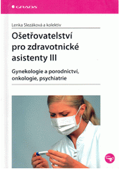 Ošetřovatelství pro zdravotnické asistenty. III, Gynekologie a porodnictví, onkologie, psychiatrie  Cover Image