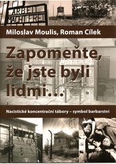 Zapomeňte, že jste byli lidmi... : nacistické koncentrační tábory - symbol barbarství  Cover Image