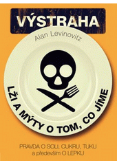 Lži a mýty o tom, co jíme : výstraha : pravda o soli, cukru, tuku a především o lepku  Cover Image