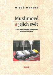 Muslimové a jejich svět : o víře, zvyklostech a smýšlení vyznavačů islámu  Cover Image