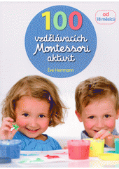100 vzdělávacích Montessori aktivit : doprovázíme dítě při jeho objevování světa  Cover Image