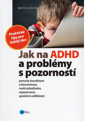Jak na ADHD a problémy s pozorností : praktické tipy pro každý den  Cover Image