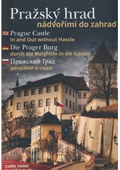 Pražský hrad : nádvořími do zahrad = Prague Castle : in and out without hassle = Die Prager Burg : durch die Burghöfe in die Gärten = Pražskij grad : dvorami v sady  Cover Image