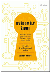 Uvědomělý život : průvodce lepším poznáním sebe samého a smyslu svého života : 21 klíčů k přehodnocení a růstu  Cover Image