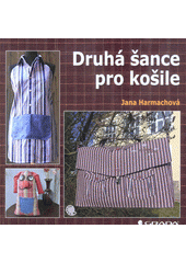 Druhá šance pro košile : návody pro začátečníky i pokročilé tentokrát na recyklování košil  Cover Image