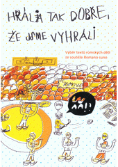 Hrála tak dobře, že jsme vyhráli : výběr textů romských dětí ze soutěže Romano suno = Bavinelas avka lačhes, hoj bavindžam avri : vareso olestar, so romane čhavore pisinde andre suťaža Romano suno  Cover Image