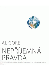 Nepříjemná pravda : naše planeta v ohrožení - globální oteplování a co s ním můžeme udělat  Cover Image