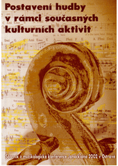 Postavení hudby v rámci současných kulturních aktivit : sborník z 26. ročníku muzikologické konference Janáčkiana (Ostrava 5. a 6. června 2002)  Cover Image