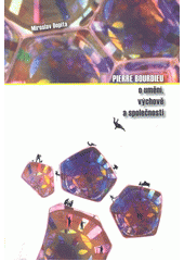 Pierre Bourdieu o umění, výchově a společnosti : reflexe sociologie praxe Pierra Bourdieua v české sociologii  Cover Image