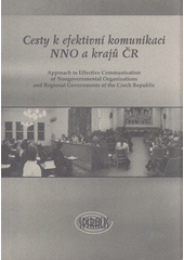 Cesty k efektivní komunikaci NNO a krajů ČR = Approach to effective communication of nongovernmental organizations and regional governments of the Czech Republic  Cover Image