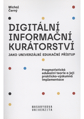 Digitální informační kurátorství jako univerzální edukační přístup : pragmatistická edukační teorie a její prakticko-výzkumná implementace  Cover Image