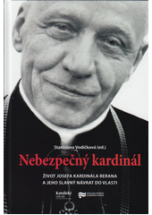 Nebezpečný kardinál : život Josefa kardinála Berana a jeho slavný návrat do vlasti  Cover Image