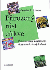 Přirozený růst církve : průvodce osmi základními vlastnostmi zdravých sborů /  Christian A. Schwarz ; Překlad: Milan Hlouch Cover Image