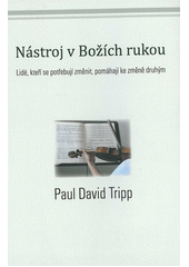 Nástroj v Božích rukou : Lidé, kteří se potřebují změnit, pomáhají ke změně druhým /  Paul David Tripp ; Překlad Alena Švecová z anglického originálu Instruments in Redeemer's Hand Cover Image