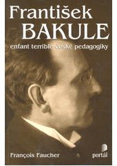 František Bakule : enfant terrible české pedagogiky  Cover Image