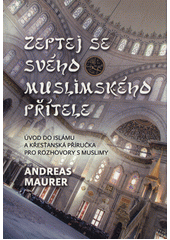 Zeptej se svého muslimského přítele : úvod do islámu a křesťanská příručka pro rozhovory s muslimy  Cover Image