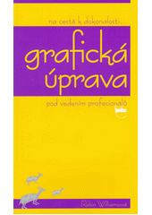 Grafická úprava pod vedením profesionálů : základní principy grafického návrhu a typografie pro vizuální nováčky : na cestě k dokonalosti-  Cover Image