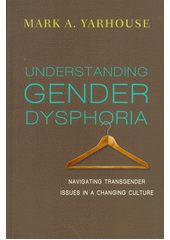 Understanding Gender Dysphoria : Navigating Transgender Issues in a Changing Culture / Mark A. Yarhouse. Cover Image
