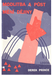 Modlitba a půst mění dějiny : jak mohou křesťané změnit světové události pomocí jednoduchých, avšak mocných prostředků, modlitby a půstu  Cover Image