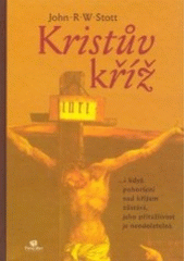 Kristův kříž : -i když pohoršení nad křížem zůstává, jeho přitažlivost je neodolatelná /  John R.W. Stott ; překlad Michael Waloschek, Jan Vopalecký, Jana Hofmanová. Cover Image