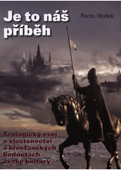 Je to náš příběh : teologický esej o vlastenectví a křesťanských hodnotách české kultury  Cover Image