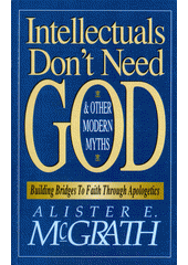 Intellectuals don't need God and other modern myths : building bridges to faith through apologetics Cover Image